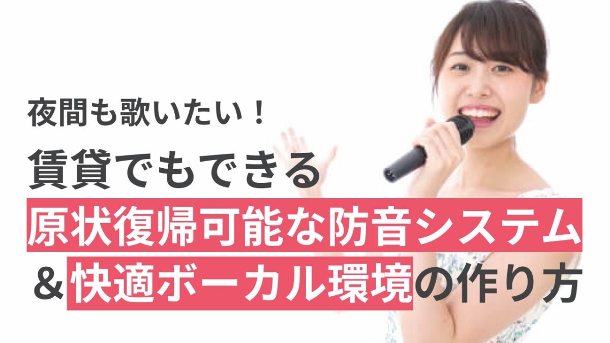 夜間も歌いたい！賃貸でもできる原状復帰可能な防音システム＆快適ボーカル環境の作り方