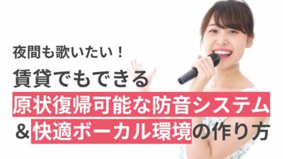 夜間も歌いたい!賃貸でもできる原状復帰可能な防音システム&快適ボーカル環境の作り方