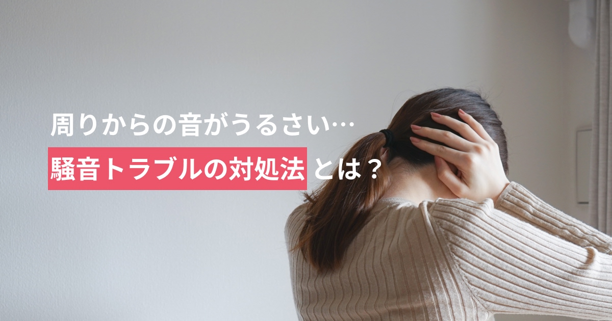 騒音トラブルはどう対処する？管理会社への伝え方と自分で出来る防音対策