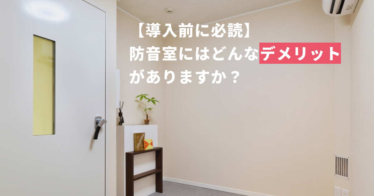 【導入前に必読】防音室にはどんなデメリットがありますか？
