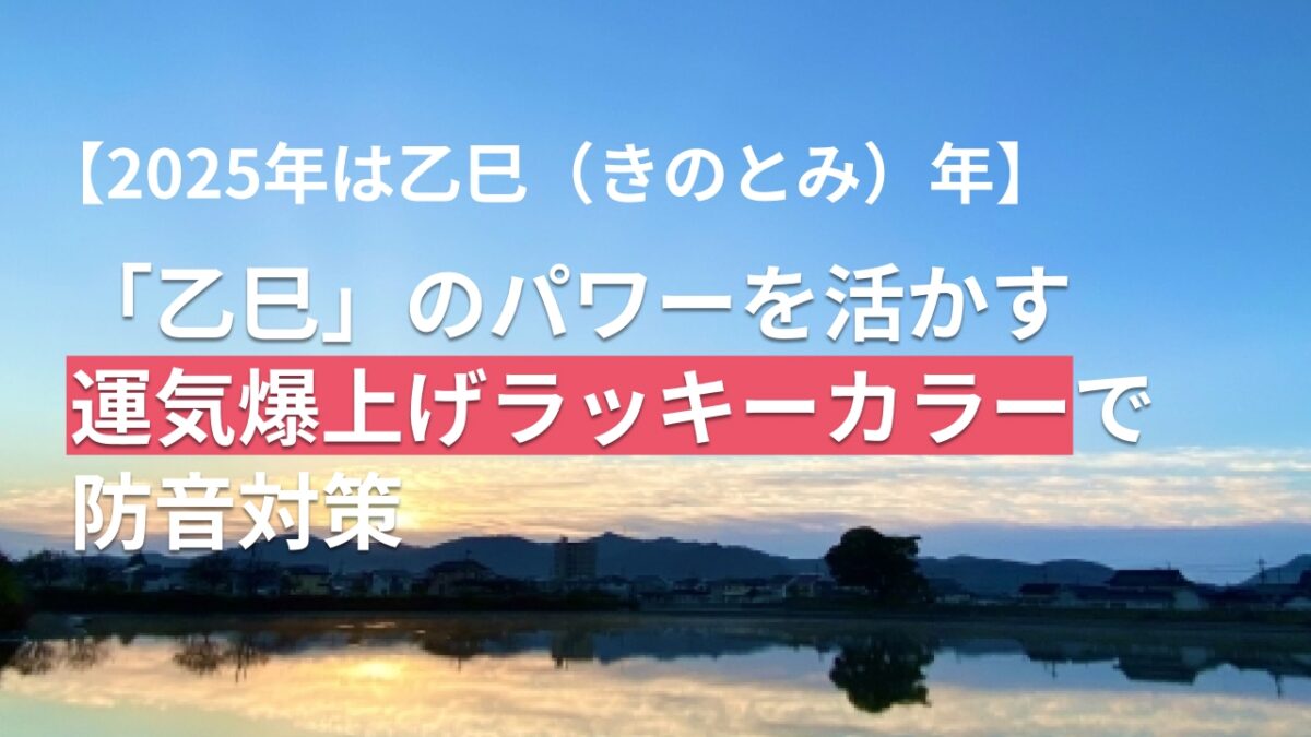 【2025年は乙巳（きのとみ）年】「乙巳」のパワーを活かす運気爆上げラッキーカラーで防音対策