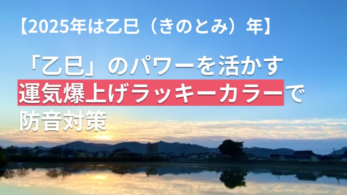 【2025年は乙巳（きのとみ）年】「乙巳」のパワーを活かす運気爆上げラッキーカラーで防音対策