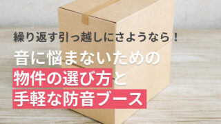 繰り返す引っ越しにさようなら！音に悩まないための物件の選び方と手軽な防音ブース