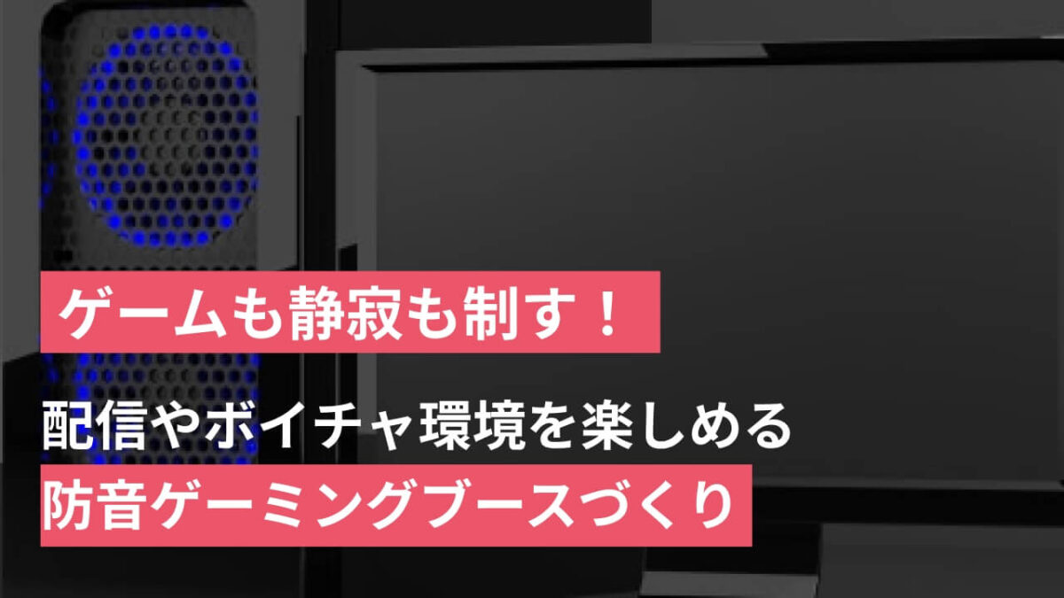 ゲームも静寂も制す！配信やボイチャ環境が楽しめる防音ゲーミングブース