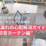 賃貸でも即できる！通話・オンライン会議の音漏れの心配解消ガイド “防音カーテン編”