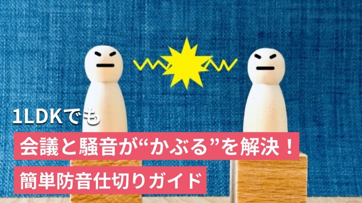 1LDKでも会議と騒音が“かぶる”を解決！簡単防音仕切りガイド