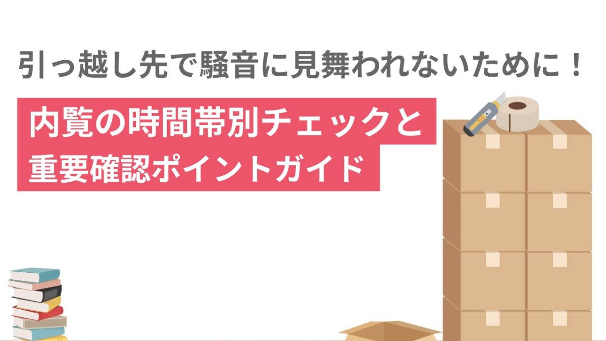 引っ越し先で騒音に見舞われないために！内覧の時間帯別チェックと重要確認ポイントガイド