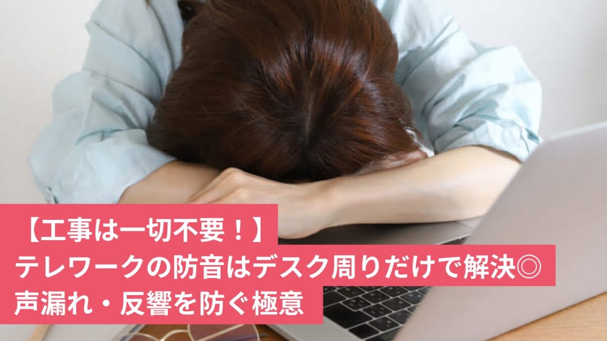 【工事不要】テレワークの防音はデスク周りだけで解決！声漏れ・反響を防ぐ極意