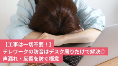 【工事不要】テレワークの防音はデスク周りだけで解決！声漏れ・反響を防ぐ極意